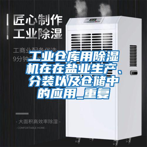 工業(yè)倉(cāng)庫(kù)用除濕機(jī)在在鹽業(yè)生產(chǎn)、分裝以及倉(cāng)儲(chǔ)中的應(yīng)用_重復(fù)