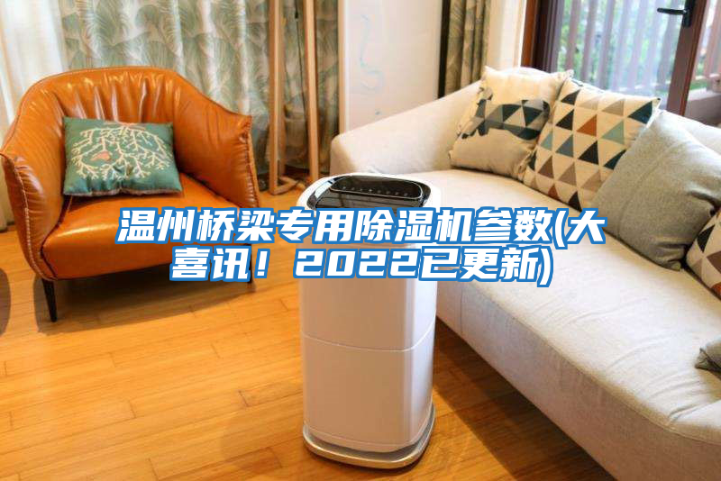 溫州橋梁專用除濕機(jī)參數(shù)(大喜訊！2022已更新)