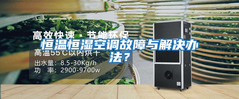 恒溫恒濕空調故障與解決辦法？