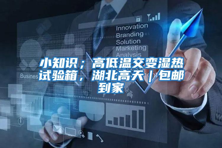 小知識；高低溫交變濕熱試驗箱，湖北高天｜包郵到家