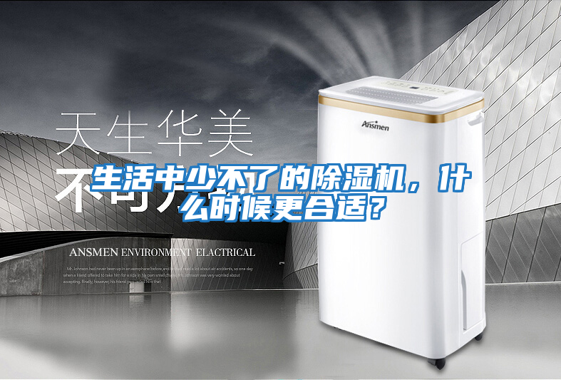 生活中少不了的除濕機，什么時候更合適？
