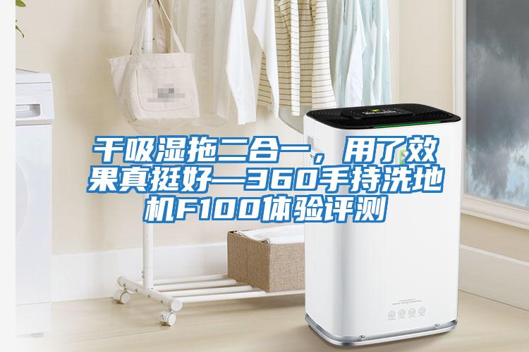 干吸濕拖二合一，用了效果真挺好—360手持洗地機F100體驗評測