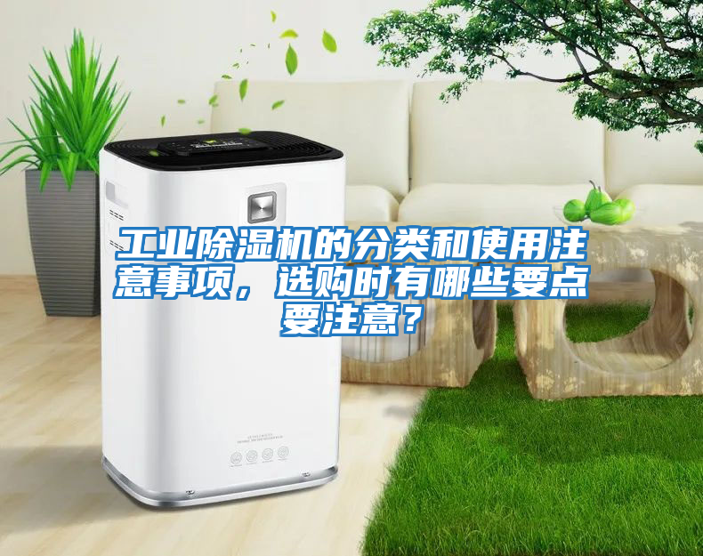 工業(yè)除濕機(jī)的分類和使用注意事項(xiàng)，選購時(shí)有哪些要點(diǎn)要注意？