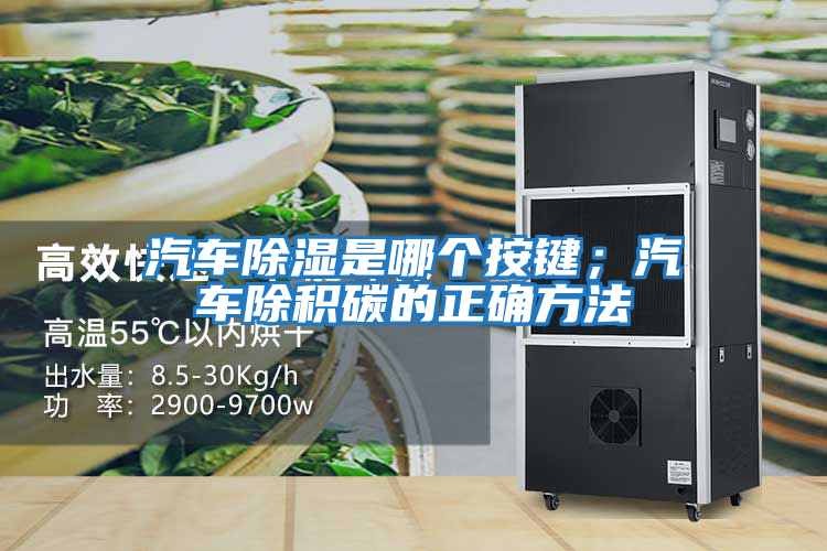 汽車除濕是哪個(gè)按鍵；汽車除積碳的正確方法