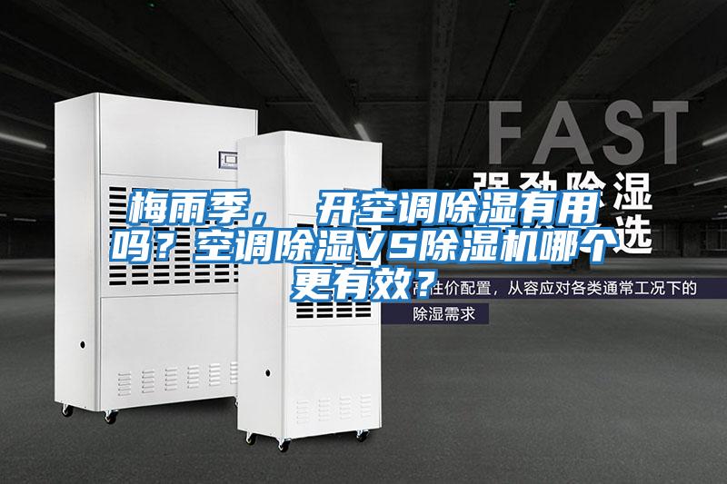 梅雨季， 開空調除濕有用嗎？空調除濕VS除濕機哪個更有效？