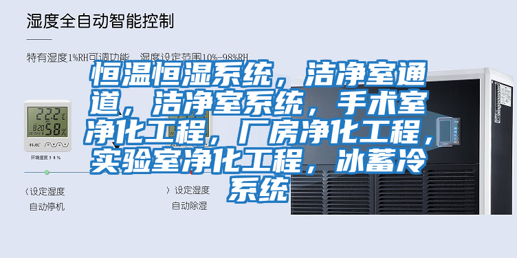 恒溫恒濕系統，潔凈室通道，潔凈室系統，手術室凈化工程，廠房凈化工程，實驗室凈化工程，冰蓄冷系統