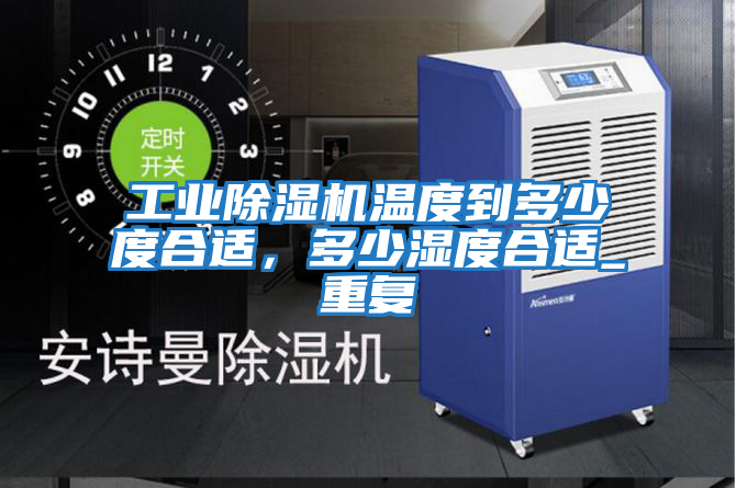 工業除濕機溫度到多少度合適，多少濕度合適_重復