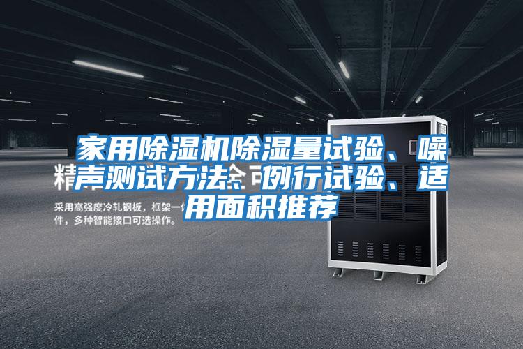 家用除濕機(jī)除濕量試驗(yàn)、噪聲測試方法、例行試驗(yàn)、適用面積推薦