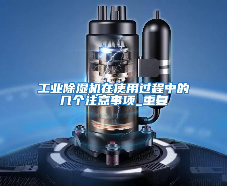 工業(yè)除濕機(jī)在使用過程中的幾個(gè)注意事項(xiàng)_重復(fù)