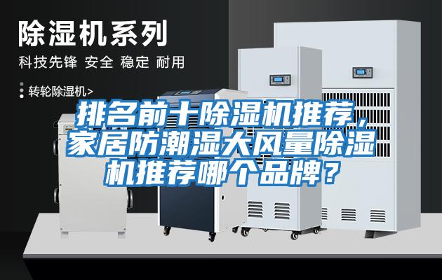排名前十除濕機(jī)推薦，家居防潮濕大風(fēng)量除濕機(jī)推薦哪個(gè)品牌？