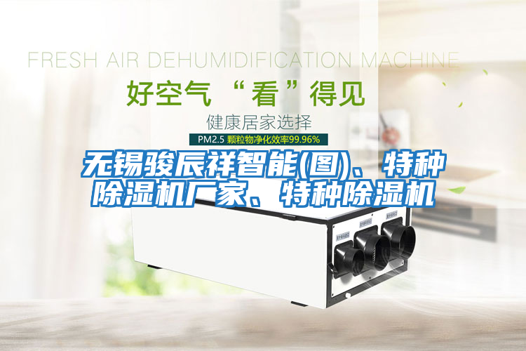 無錫駿辰祥智能(圖)、特種除濕機廠家、特種除濕機