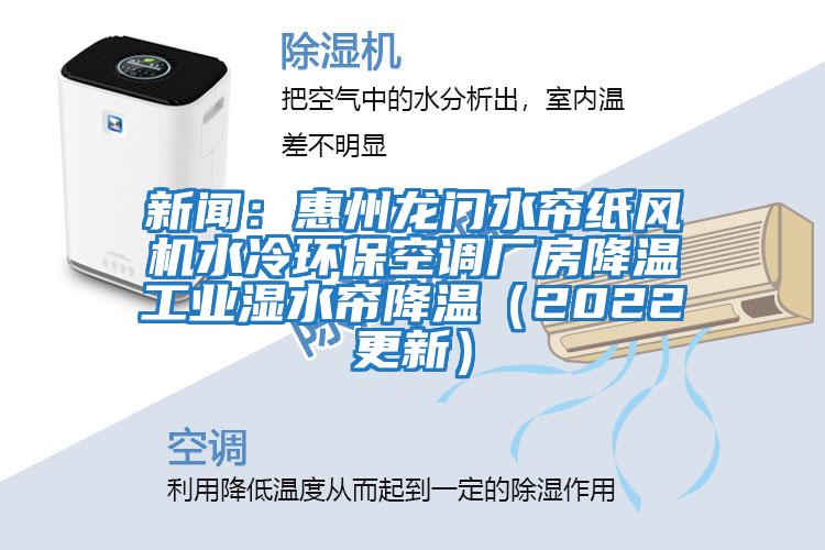新聞：惠州龍門水簾紙風(fēng)機水冷環(huán)保空調(diào)廠房降溫工業(yè)濕水簾降溫（2022更新）