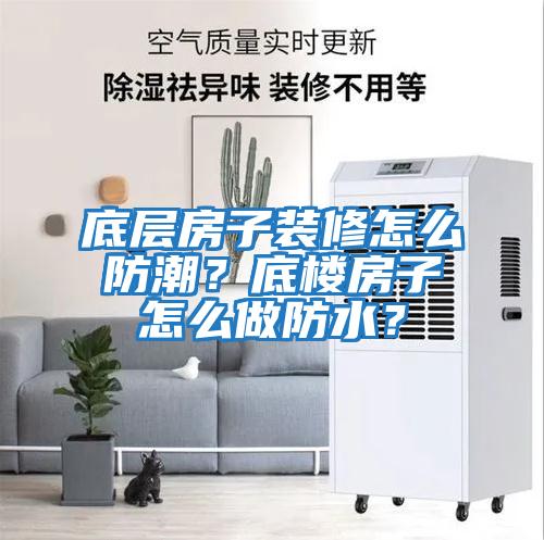底層房子裝修怎么防潮？底樓房子怎么做防水？