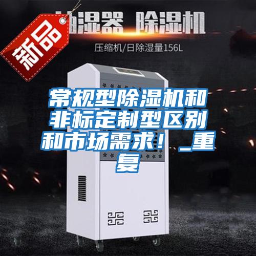常規型除濕機和非標定制型區別和市場需求！_重復