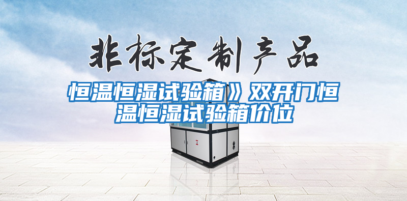恒溫恒濕試驗(yàn)箱》雙開(kāi)門(mén)恒溫恒濕試驗(yàn)箱價(jià)位