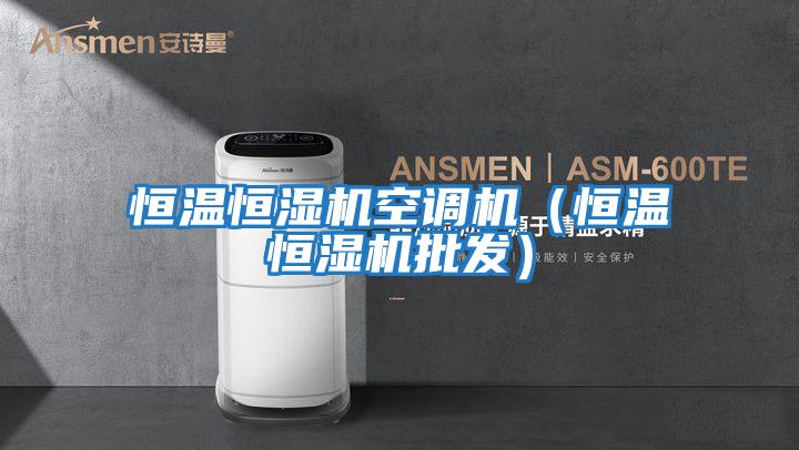 恒溫恒濕機空調機（恒溫恒濕機批發）