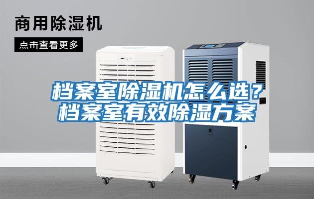 檔案室除濕機怎么選？檔案室有效除濕方案