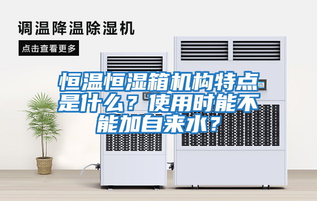 恒溫恒濕箱機構(gòu)特點是什么？使用時能不能加自來水？