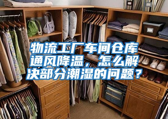 物流工廠車間倉庫通風(fēng)降溫，怎么解決部分潮濕的問題？