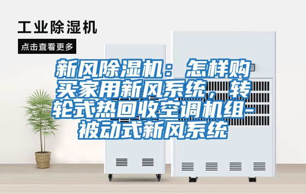 新風(fēng)除濕機(jī)：怎樣購買家用新風(fēng)系統(tǒng)，轉(zhuǎn)輪式熱回收空調(diào)機(jī)組-被動(dòng)式新風(fēng)系統(tǒng)