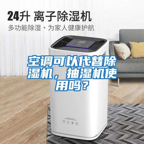 空調(diào)可以代替除濕機(jī)，抽濕機(jī)使用嗎？
