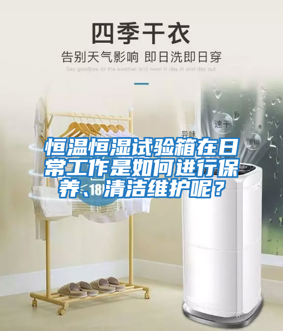 恒溫恒濕試驗(yàn)箱在日常工作是如何進(jìn)行保養(yǎng)、清潔維護(hù)呢？