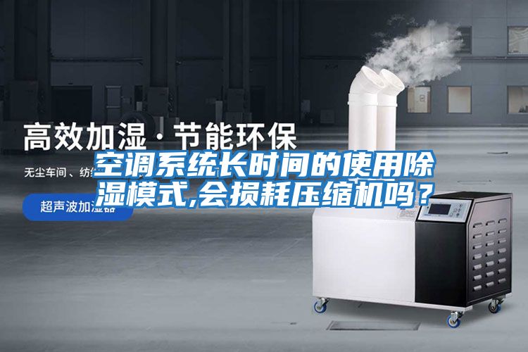 空調(diào)系統(tǒng)長(zhǎng)時(shí)間的使用除濕模式,會(huì)損耗壓縮機(jī)嗎？
