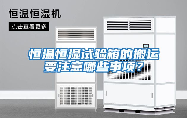 恒溫恒濕試驗箱的搬運要注意哪些事項？