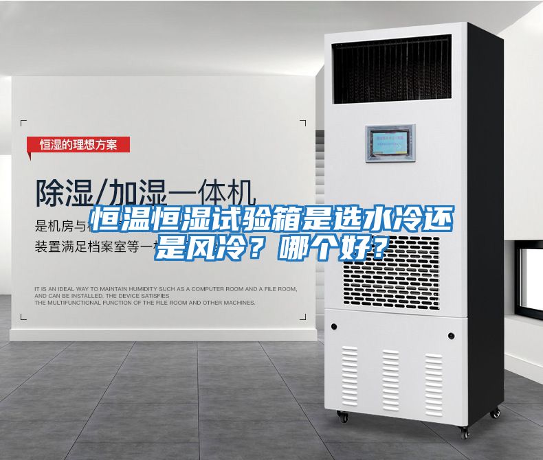 恒溫恒濕試驗箱是選水冷還是風冷?哪個好?