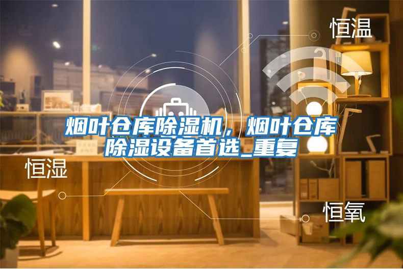煙葉倉庫除濕機，煙葉倉庫除濕設備首選_重復