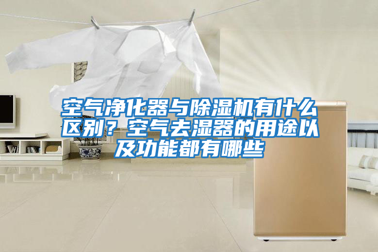 空氣凈化器與除濕機有什么區(qū)別？空氣去濕器的用途以及功能都有哪些