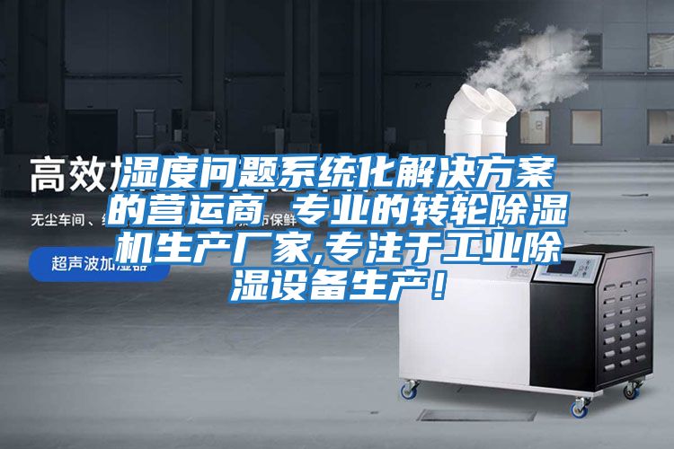 濕度問題系統化解決方案的營運商 專業的轉輪除濕機生產廠家,專注于工業除濕設備生產！