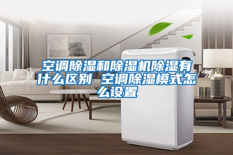 空調除濕和除濕機除濕有什么區(qū)別 空調除濕模式怎么設置