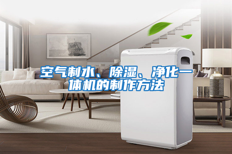 空氣制水、除濕、凈化一體機的制作方法