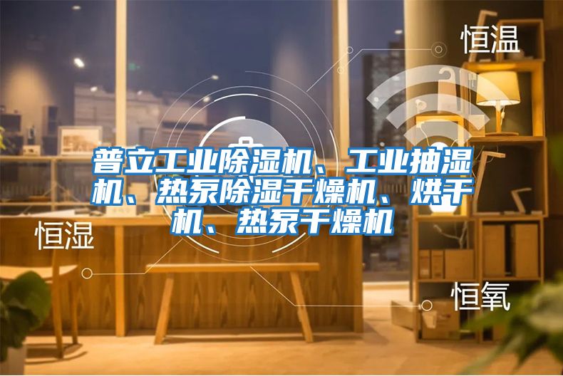 普立工業(yè)除濕機、工業(yè)抽濕機、熱泵除濕干燥機、烘干機、熱泵干燥機