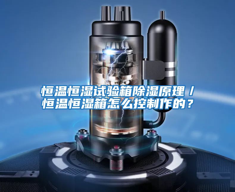 恒溫恒濕試驗箱除濕原理／恒溫恒濕箱怎么控制作的？