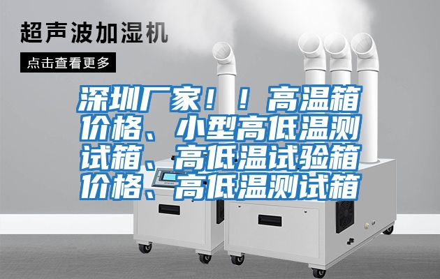 深圳廠家??！高溫箱價格、小型高低溫測試箱、高低溫試驗箱價格、高低溫測試箱