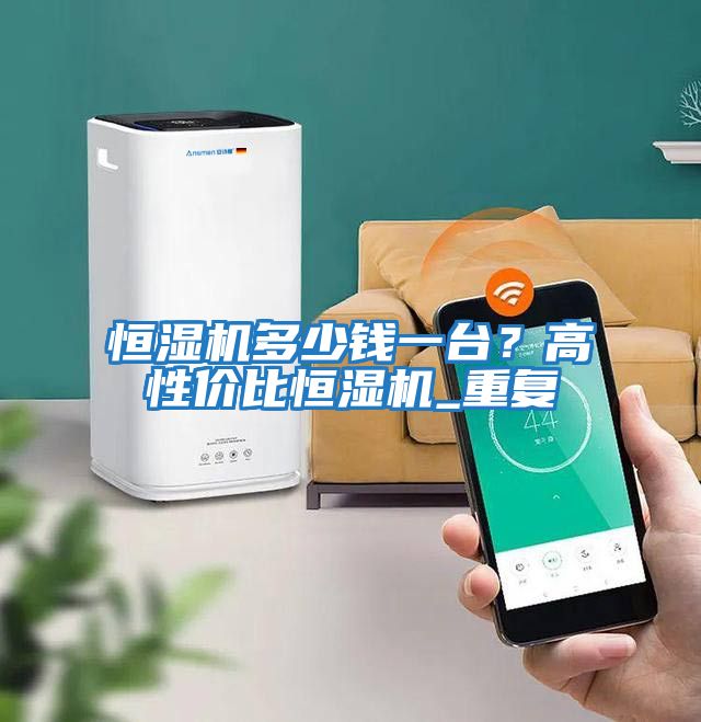 恒濕機多少錢一臺？高性價比恒濕機_重復(fù)