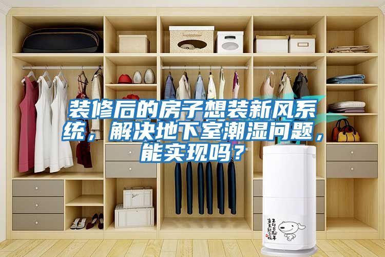 裝修后的房子想裝新風系統，解決地下室潮濕問題，能實現嗎？