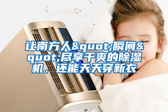 讓南方人"瞬間"盡享干爽的除濕機，還能天天穿新衣