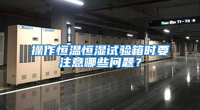 操作恒溫恒濕試驗(yàn)箱時(shí)要注意哪些問題？