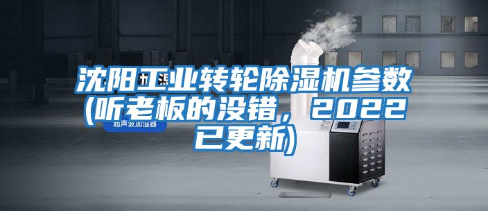 沈陽工業(yè)轉(zhuǎn)輪除濕機(jī)參數(shù)(聽老板的沒錯(cuò)，2022已更新)