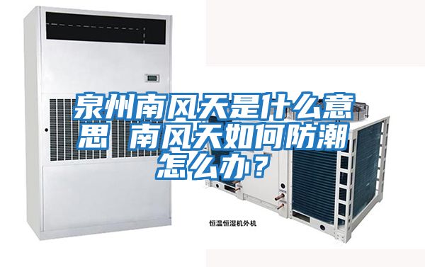 泉州南風(fēng)天是什么意思 南風(fēng)天如何防潮怎么辦？