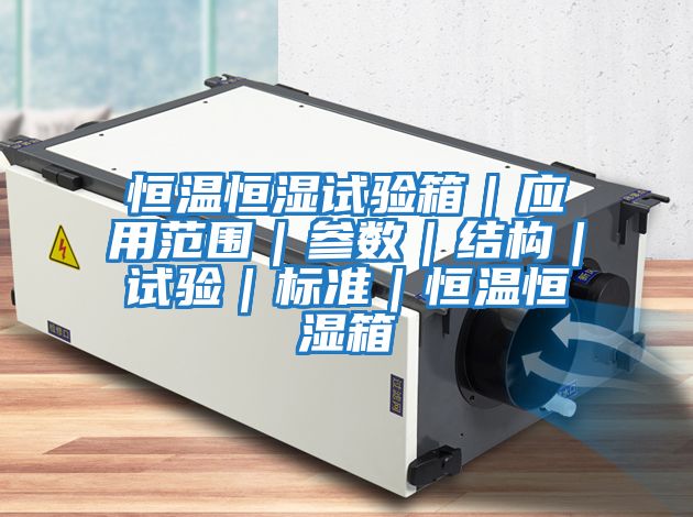 恒溫恒濕試驗箱｜應用范圍｜參數(shù)｜結(jié)構｜試驗｜標準｜恒溫恒濕箱
