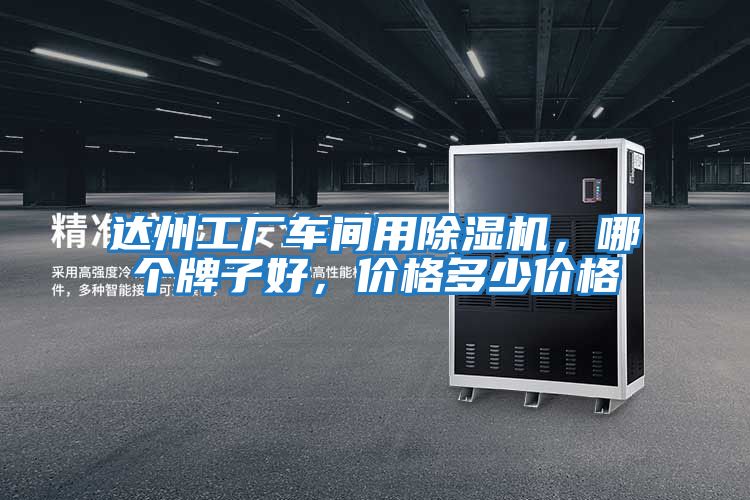 達(dá)州工廠車(chē)間用除濕機(jī)，哪個(gè)牌子好，價(jià)格多少價(jià)格