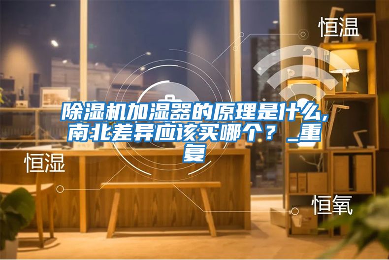 除濕機(jī)加濕器的原理是什么,南北差異應(yīng)該買哪個(gè)？_重復(fù)