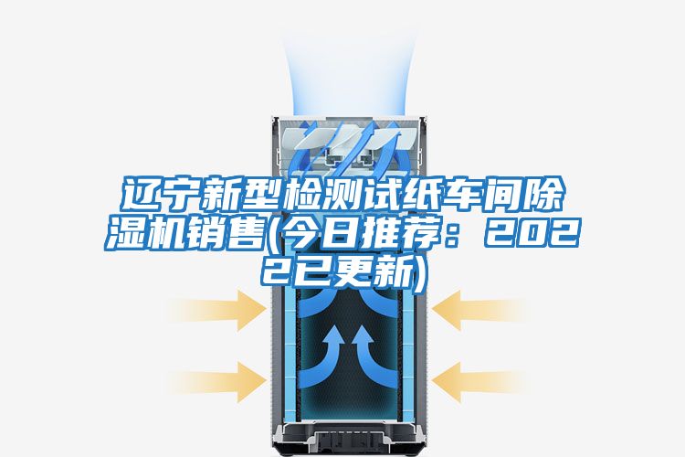 遼寧新型檢測(cè)試紙車(chē)間除濕機(jī)銷(xiāo)售(今日推薦：2022已更新)