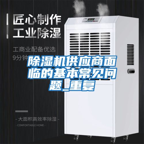 除濕機(jī)供應(yīng)商面臨的基本常見問(wèn)題_重復(fù)