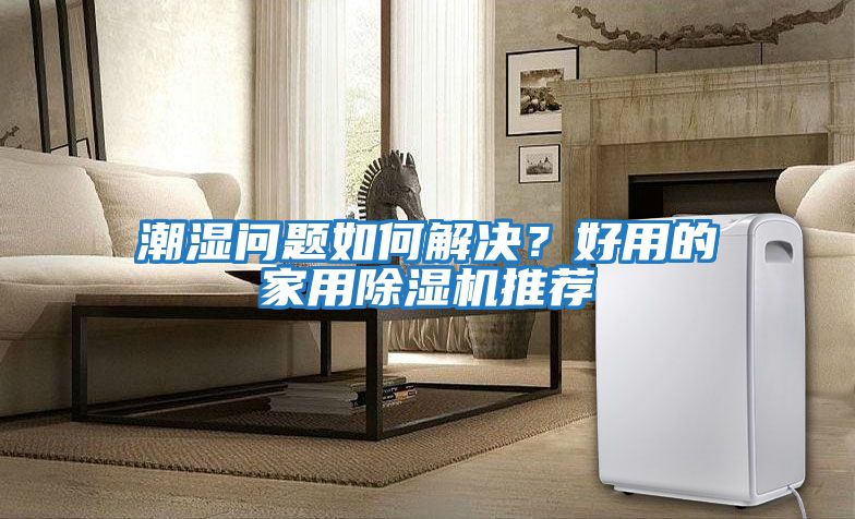 潮濕問題如何解決？好用的家用除濕機推薦