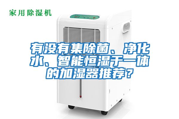 有沒有集除菌、凈化水、智能恒濕于一體的加濕器推薦？